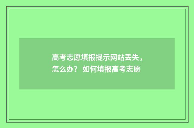 高考志愿填报提示网站丢失,怎么办? 如何填报高考志愿