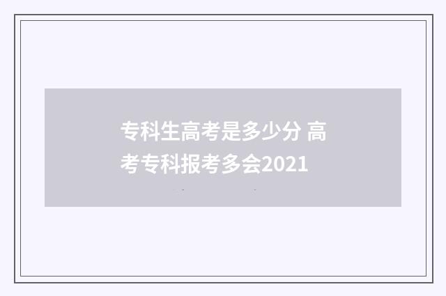 专科生高考是多少分 高考专科报考多会2021