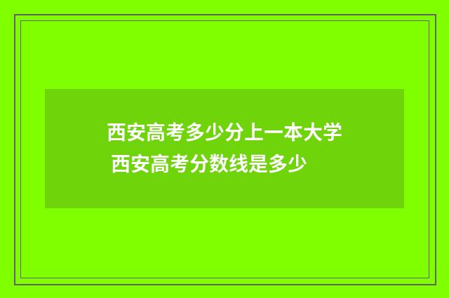 西安高考多少分上一本大学 西安高考分数线是多少