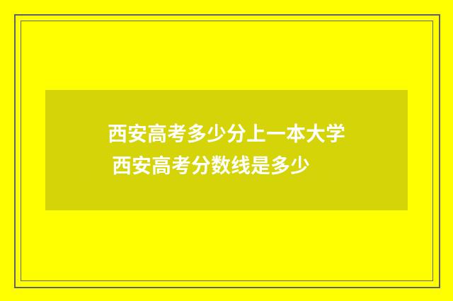 西安高考多少分上一本大学 西安高考分数线是多少
