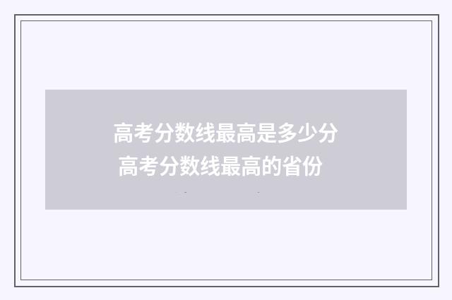 高考分数线最高是多少分 高考分数线最高的省份