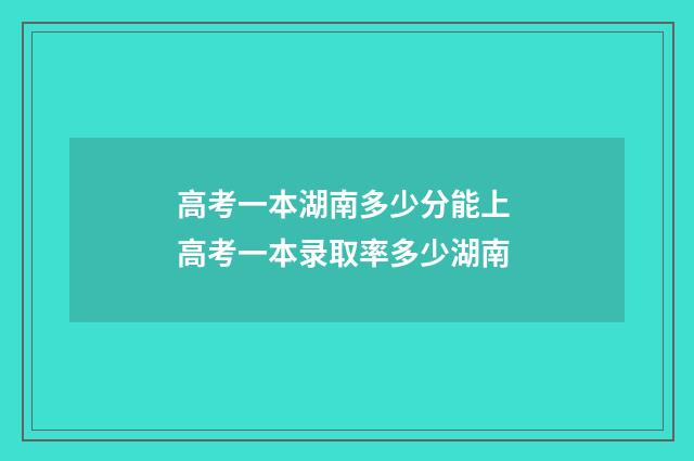 高考一本湖南多少分能上 高考一本录取率多少湖南