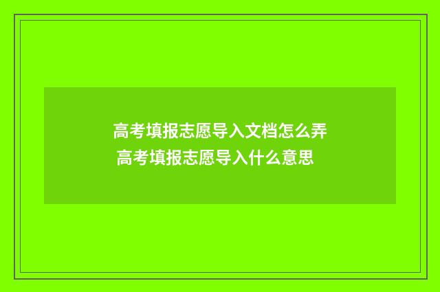 高考填报志愿导入文档怎么弄 高考填报志愿导入什么意思