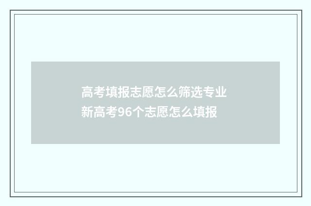 高考填报志愿怎么筛选专业 新高考96个志愿怎么填报