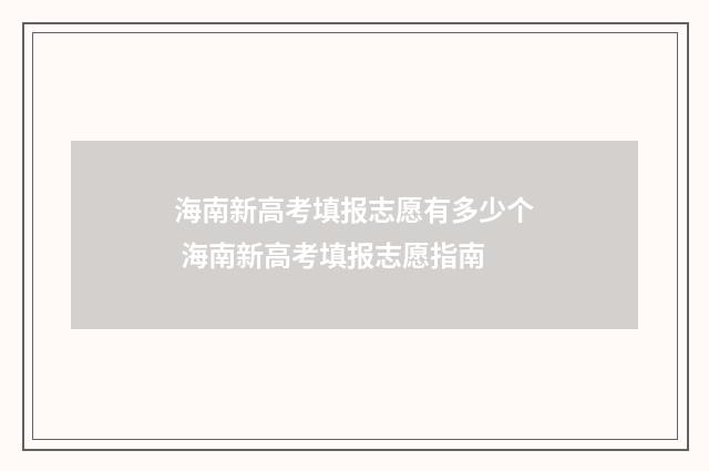 海南新高考填报志愿有多少个 海南新高考填报志愿指南
