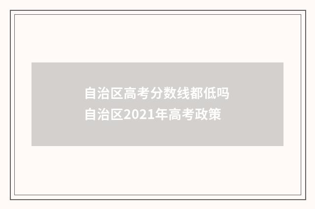 自治区高考分数线都低吗 自治区2021年高考政策