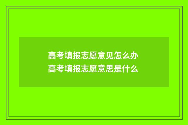 高考填报志愿意见怎么办 高考填报志愿意思是什么