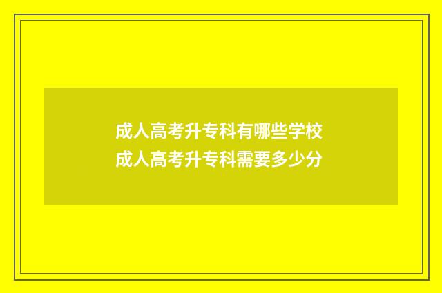 成人高考升专科有哪些学校 成人高考升专科需要多少分