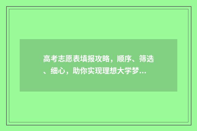高考志愿表填报攻略，顺序、筛选、细心，助你实现理想大学梦！ 高考志愿表填报范例