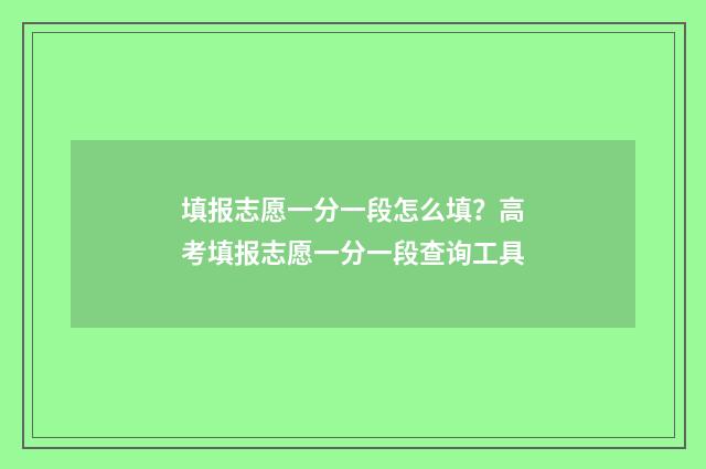 填报志愿一分一段怎么填？高考填报志愿一分一段查询工具