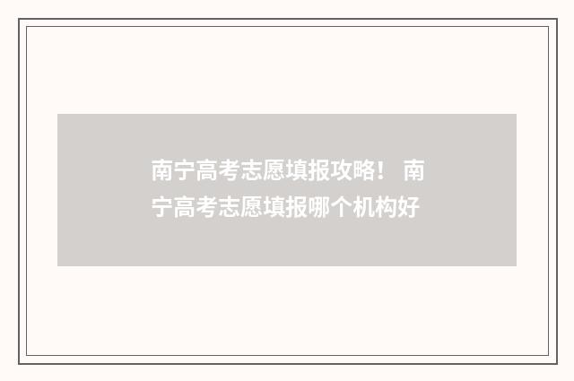 南宁高考志愿填报攻略! 南宁高考志愿填报哪个机构好