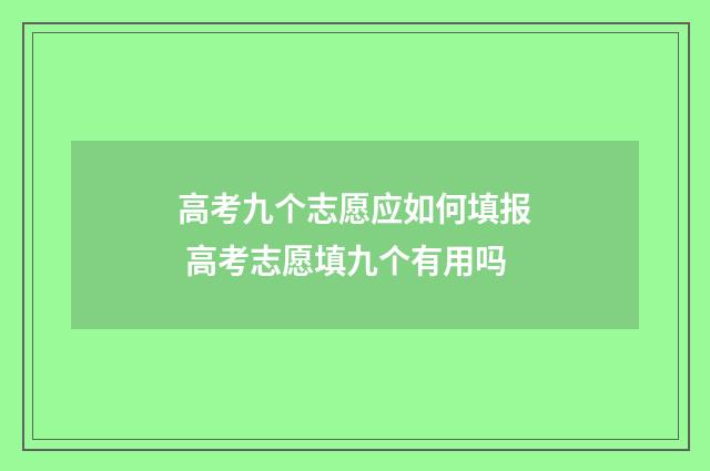 高考九个志愿应如何填报 高考志愿填九个有用吗
