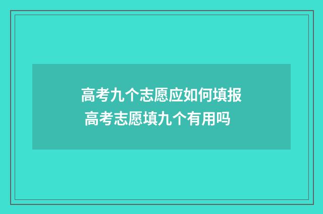 高考九个志愿应如何填报 高考志愿填九个有用吗