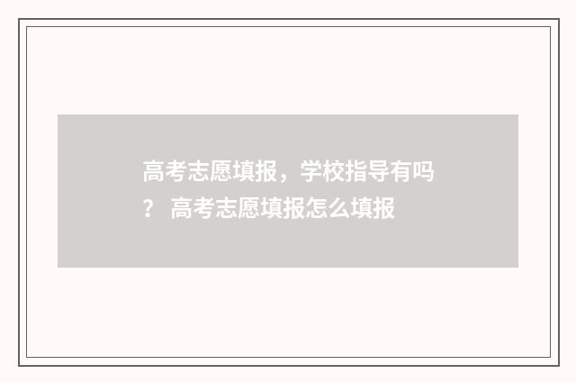 高考志愿填报，学校指导有吗？ 高考志愿填报怎么填报
