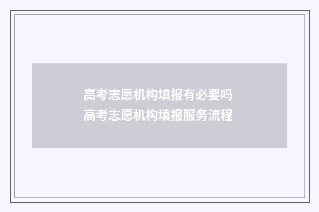 高考志愿机构填报有必要吗 高考志愿机构填报服务流程