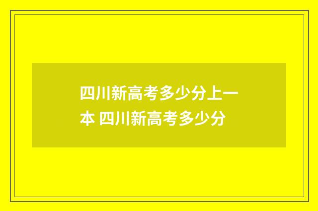 四川新高考多少分上一本 四川新高考多少分
