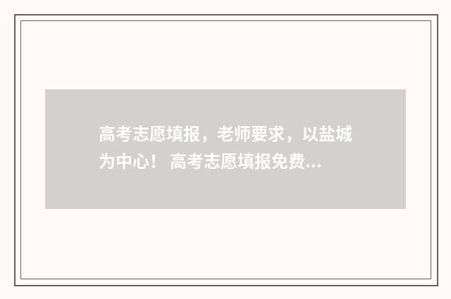 高考志愿填报，老师要求，以盐城为中心！ 高考志愿填报免费软件