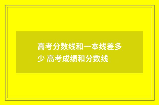 高考分数线和一本线差多少 高考成绩和分数线