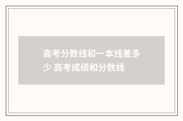 高考分数线和一本线差多少 高考成绩和分数线