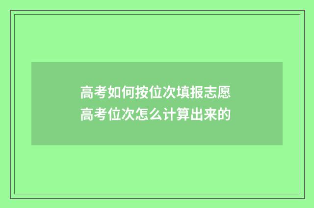 高考如何按位次填报志愿 高考位次怎么计算出来的