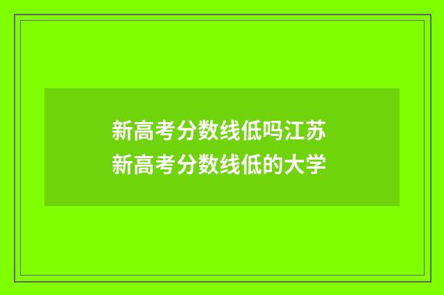 新高考分数线低吗江苏 新高考分数线低的大学