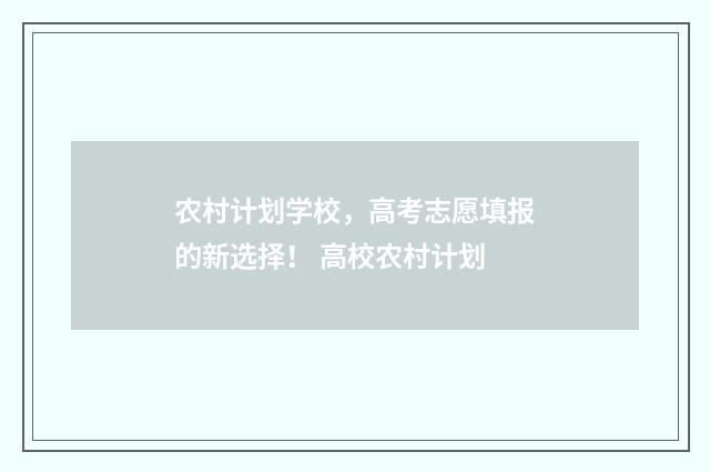 农村计划学校，高考志愿填报的新选择！ 高校农村计划
