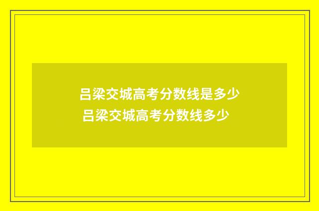 吕梁交城高考分数线是多少 吕梁交城高考分数线多少