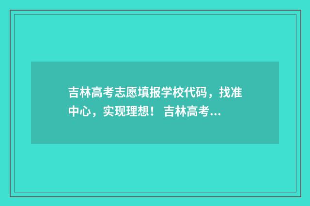 吉林高考志愿填报学校代码，找准中心，实现理想！ 吉林高考志愿填报时间顺序