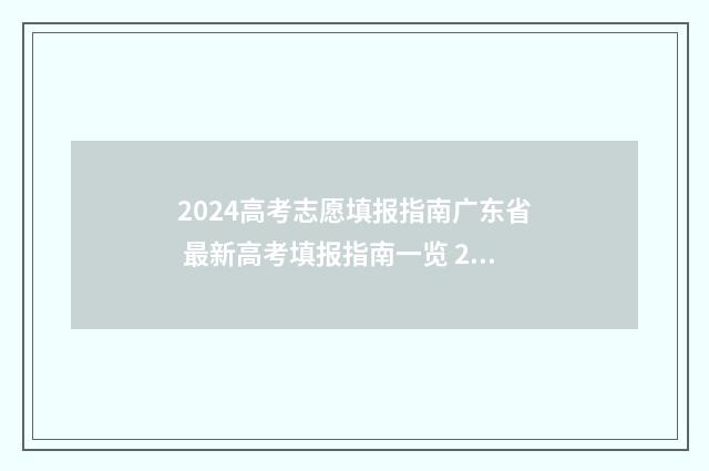 2024高考志愿填报指南广东省 最新高考填报指南一览 2024新高考如何填报志愿
