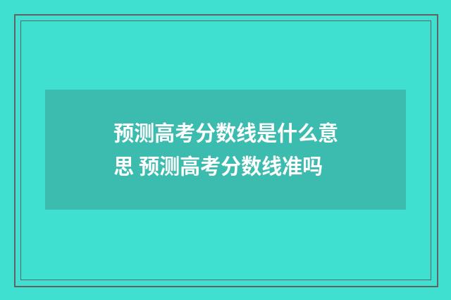 预测高考分数线是什么意思 预测高考分数线准吗