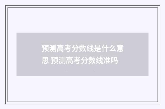 预测高考分数线是什么意思 预测高考分数线准吗