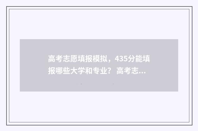 高考志愿填报模拟,435分能填报哪些大学和专业? 高考志愿填报模拟视频