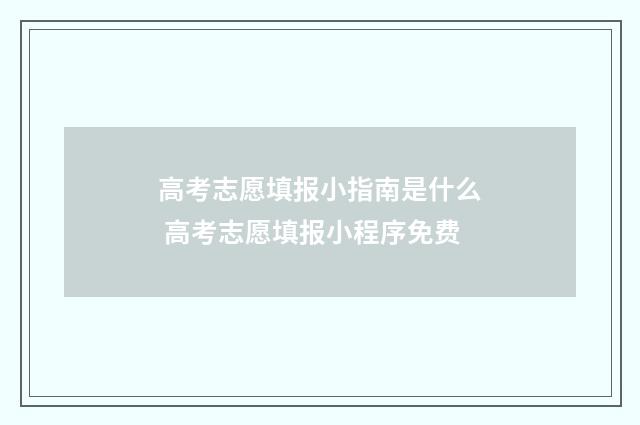 高考志愿填报小指南是什么 高考志愿填报小程序免费