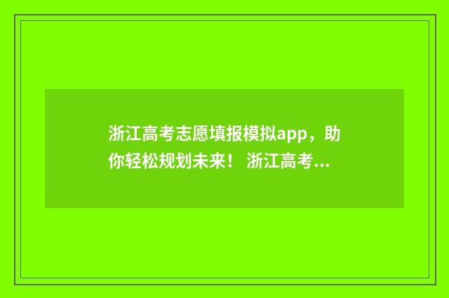 浙江高考志愿填报模拟app，助你轻松规划未来！ 浙江高考志愿填报二段时间