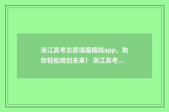 浙江高考志愿填报模拟app，助你轻松规划未来！ 浙江高考志愿填报二段时间