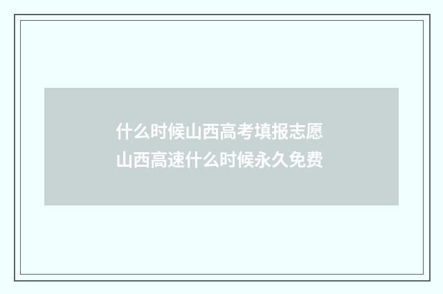 什么时候山西高考填报志愿 山西高速什么时候永久免费