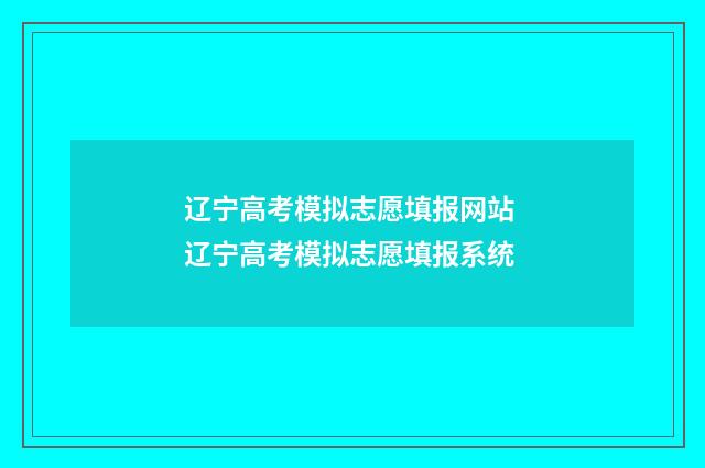 辽宁高考模拟志愿填报网站 辽宁高考模拟志愿填报系统