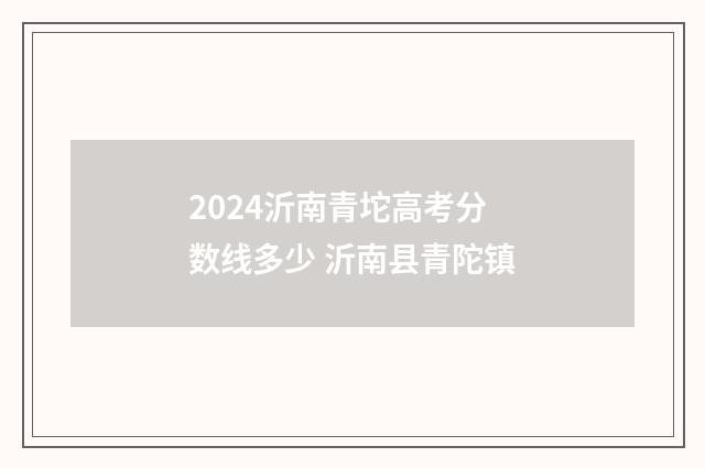 2024沂南青坨高考分数线多少 沂南县青陀镇