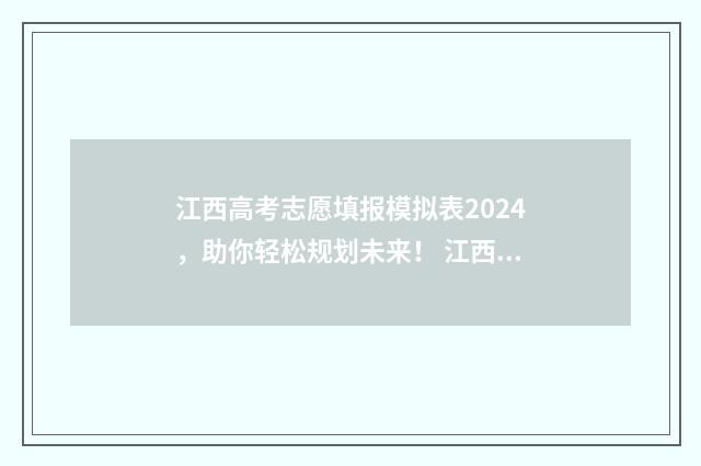 江西高考志愿填报模拟表2024，助你轻松规划未来！ 江西高考志愿填报入口官网网址