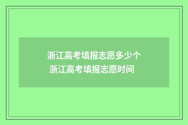 浙江高考填报志愿多少个 浙江高考填报志愿时间