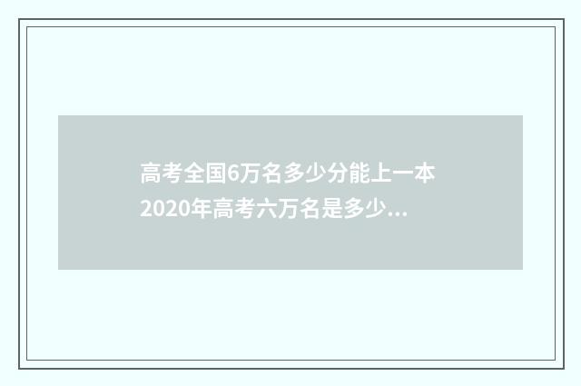 高考全国6万名多少分能上一本 2020年高考六万名是多少分