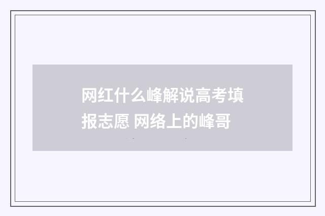 网红什么峰解说高考填报志愿 网络上的峰哥