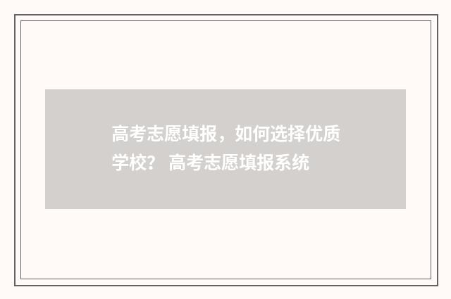 高考志愿填报，如何选择优质学校？ 高考志愿填报系统