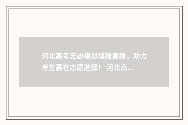 河北高考志愿模拟填报直播,助力考生赢在志愿选择! 河北高考志愿模拟填报系统入口