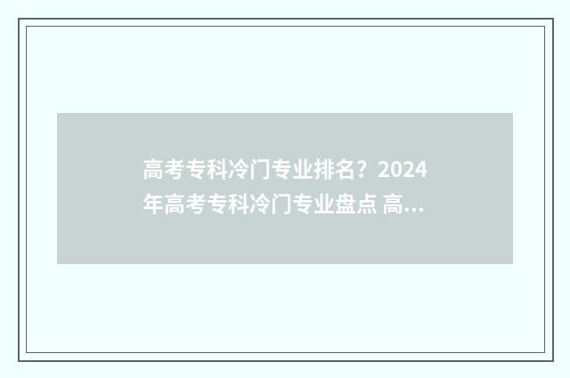 高考专科冷门专业排名？2024年高考专科冷门专业盘点 高考专科冷门专业排名