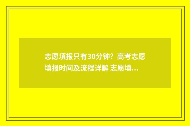 志愿填报只有30分钟？高考志愿填报时间及流程详解 志愿填报只有一个专业咋办