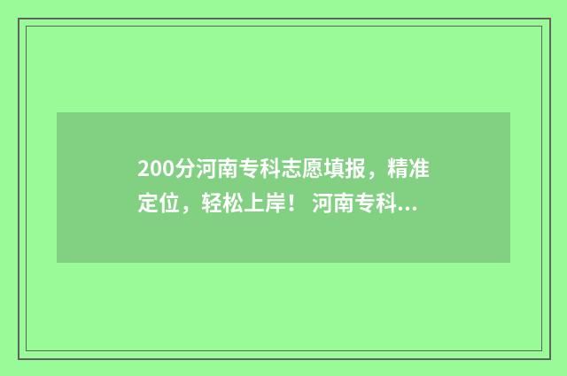 200分河南专科志愿填报,精准定位,轻松上岸! 河南专科线多少分2020