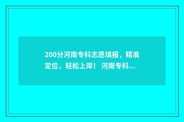 200分河南专科志愿填报，精准定位，轻松上岸！ 河南专科线多少分2020