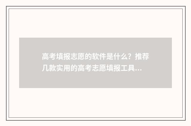 高考填报志愿的软件是什么？推荐几款实用的高考志愿填报工具 高考填报志愿的书