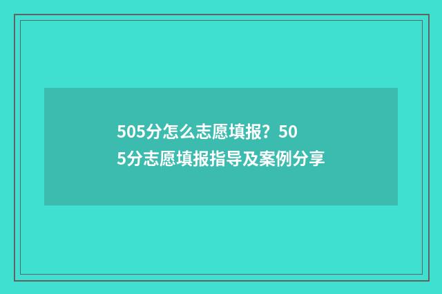 505分怎么志愿填报？505分志愿填报指导及案例分享